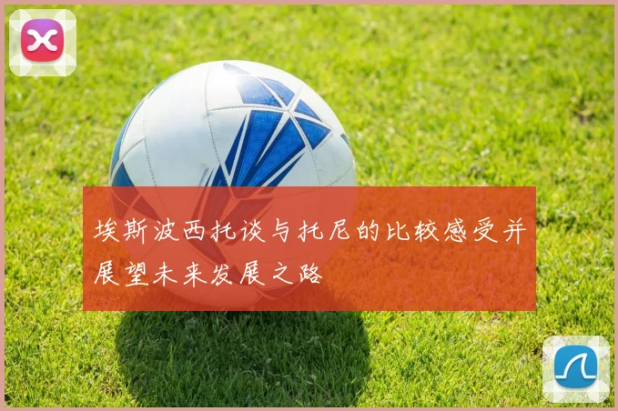 埃斯波西托谈与托尼的比较感受并展望未来发展之路