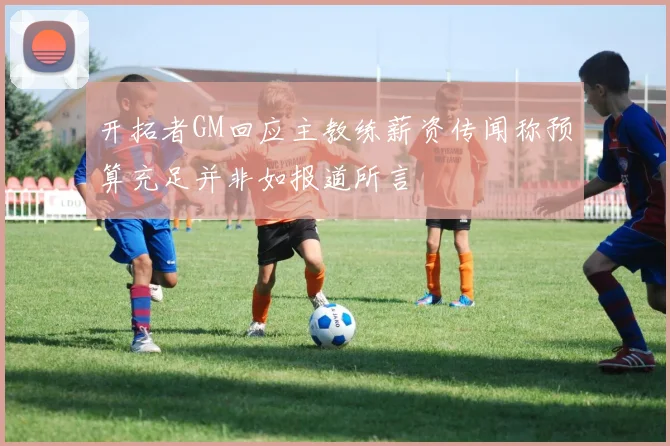 开拓者GM回应主教练薪资传闻称预算充足并非如报道所言