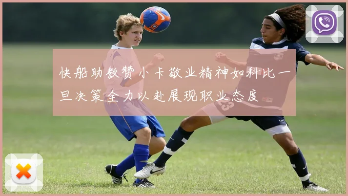 快船助教赞小卡敬业精神如科比一旦决策全力以赴展现职业态度