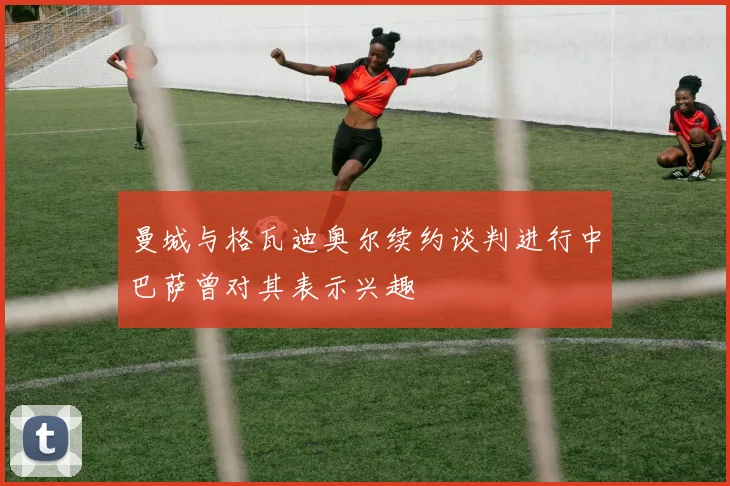 曼城与格瓦迪奥尔续约谈判进行中巴萨曾对其表示兴趣