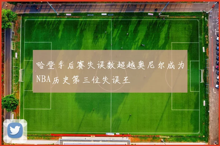 哈登季后赛失误数超越奥尼尔成为NBA历史第三位失误王