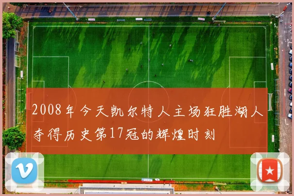 2008年今天凯尔特人主场狂胜湖人夺得历史第17冠的辉煌时刻