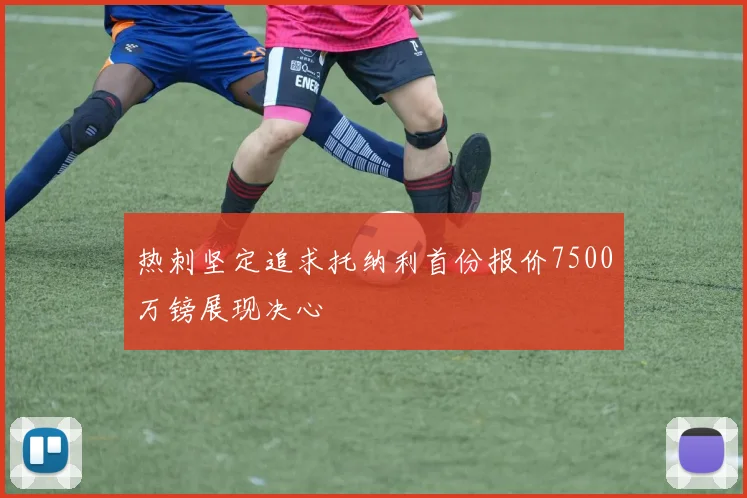 热刺坚定追求托纳利首份报价7500万镑展现决心