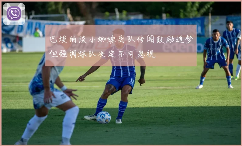 巴埃纳谈小蜘蛛离队传闻鼓励追梦但强调球队决定不可忽视