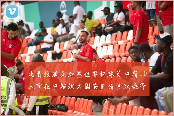 北青报道美加墨世界杯球员中有10人曾在中超效力国安旧将金玟哉等三人入选