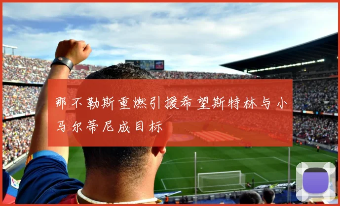 那不勒斯重燃引援希望斯特林与小马尔蒂尼成目标