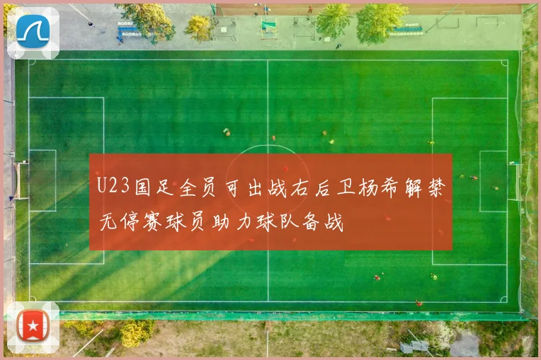 U23国足全员可出战右后卫杨希解禁无停赛球员助力球队备战
